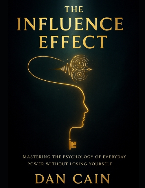 Influence Effect: Mastering The Psychology of Everyday Power Without Losing Yourself