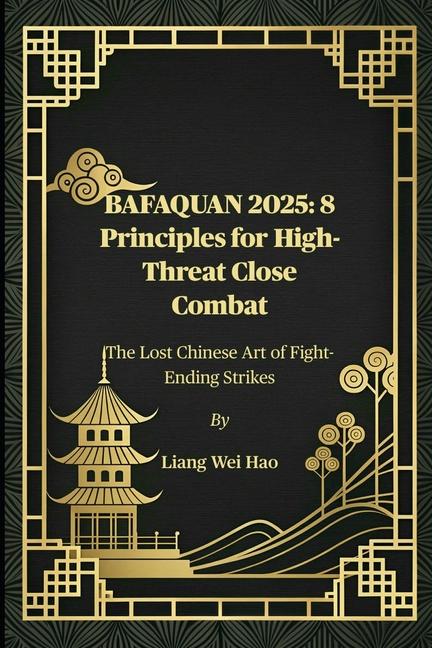 Bafaquan 2025: 8 Principles for High-Threat Close Combat: The Lost Chinese Art of Fight-Ending Strik