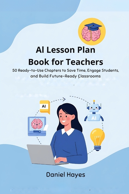 AI Lesson Plan Book for Teachers: 50 Ready-to-Use Chapters to Save Time, Engage Students, and Build 
