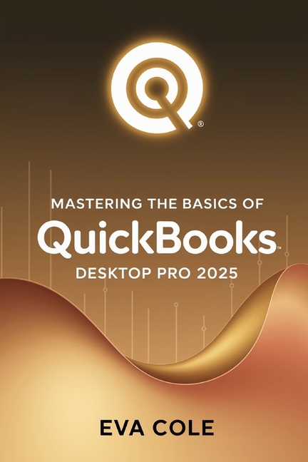 Mastering the Basics of QuickBooks Desktop Pro 2025: A Clear Practical Guide for New and Experienced