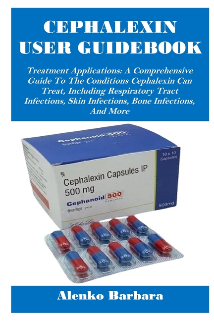 Cephalexin User Guidebook: Treatment Applications: A Comprehensive Guide To The Conditions Cephalexi