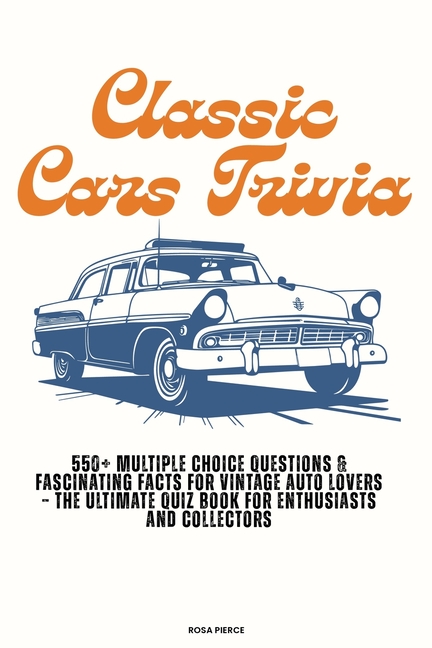 Classic Cars Trivia: 550+ Multiple Choice Questions & Fascinating Facts for Vintage Auto Lovers - Th