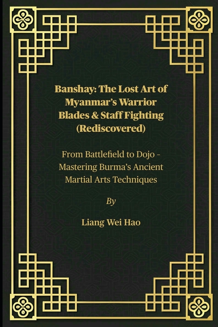 Banshay: The Lost Art of Myanmar's Warrior Blades & Staff Fighting (Rediscovered): From Battlefield 