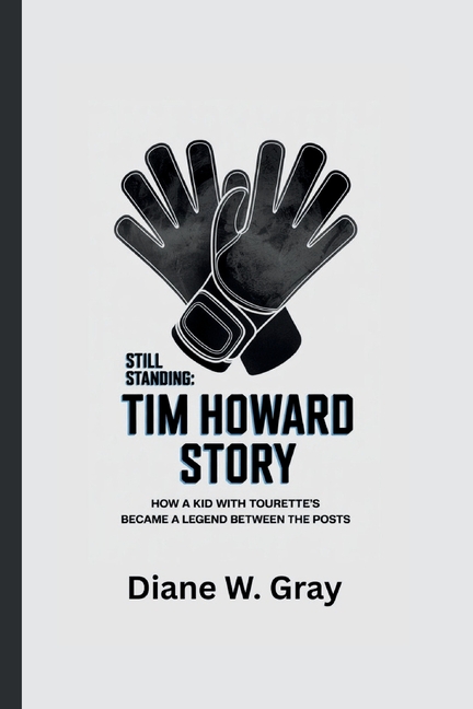 Still Standing: THE TIM HOWARD STORY: How a Kid with Tourette's Became a Legend Between the Posts