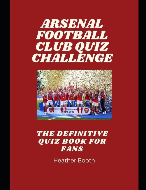 Arsenal Football Club Quiz Challenge: The Definitive Quiz Book forF ans