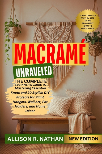 Macramé Unraveled: The Complete Beginner's Guide to Mastering Essential Knots and 20 Stylish DIY Pro