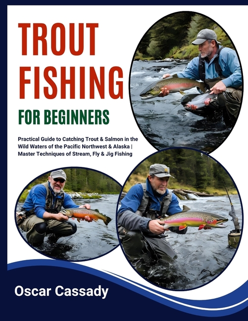 Trout Fishing for Beginners: Practical Guide to Catching Trout & Salmon in the Wild Waters of the Pa