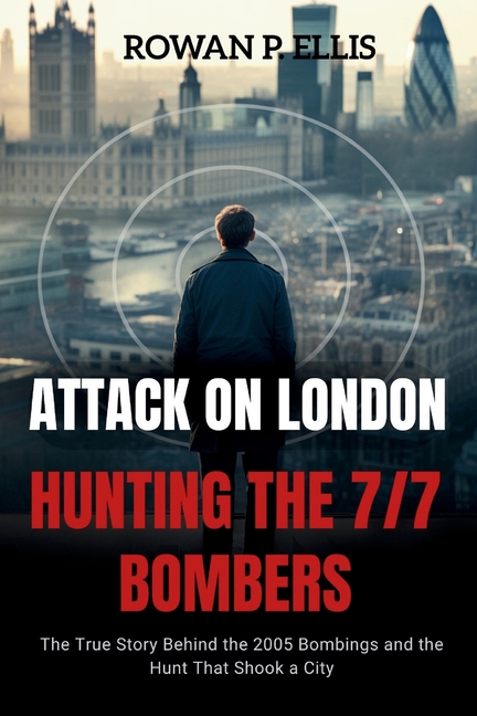 ATTACK ON LONDON Hunting The 7/7 Bombers: The True Story Behind the 2005 Bombings and the Hunt That 
