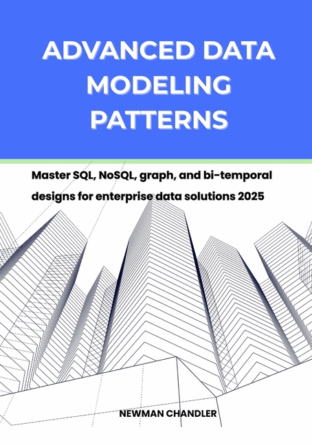 Advanced Data Modeling Patterns: Master SQL, NoSQL, graph, and bi-temporal designs for enterprise da
