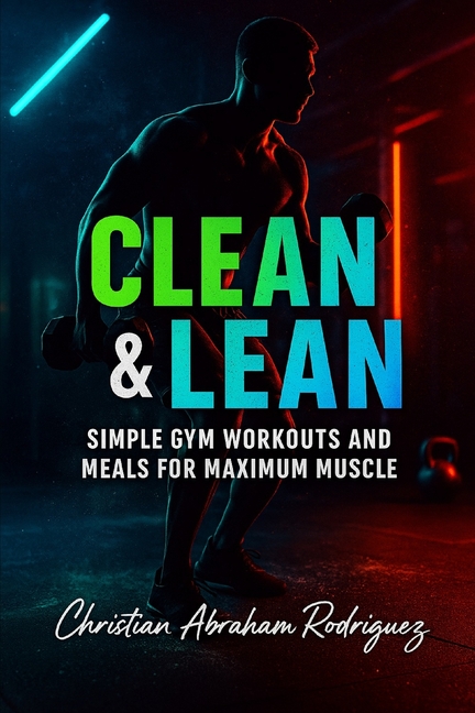 Clean & Lean: Simple Gym Workouts and Meals for Maximum Muscle