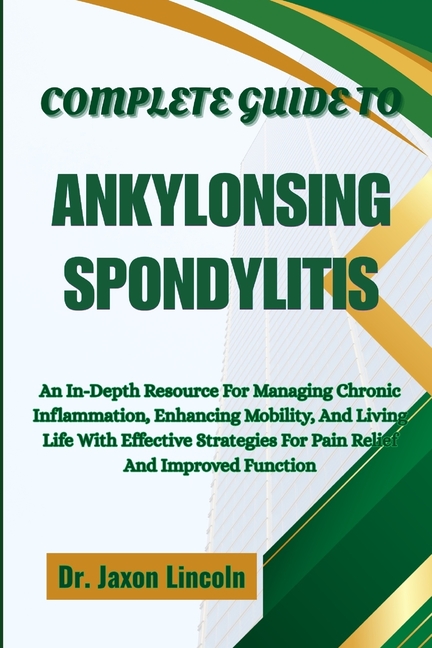 Complete Guide to Ankylosing Spondylitis: An In-Depth Resource For Managing Chronic Inflammation, En