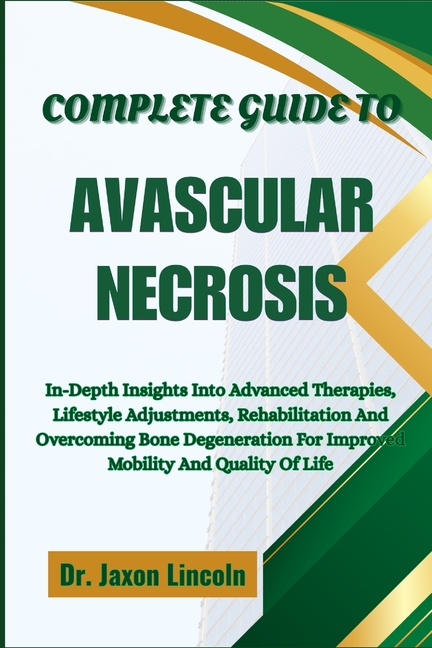 Complete Guide to Avascular Necrosis: In-Depth Insights Into Advanced Therapies, Lifestyle Adjustmen