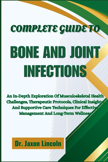 Complete Guide to Bone and Joint Infections: An In-Depth Exploration Of Musculoskeletal Health Chall