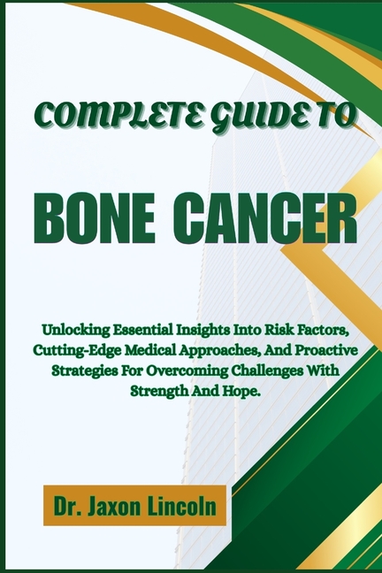 Complete Guide to Bone Cancer: Unlocking Essential Insights Into Risk Factors, Cutting-Edge Medical 