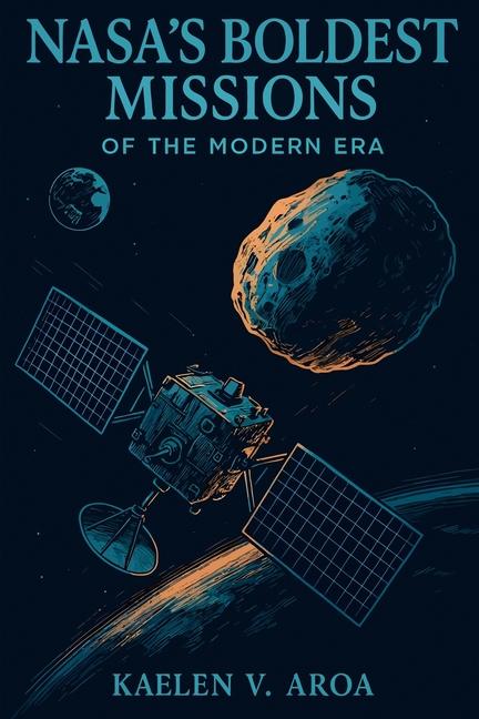 NASA's Boldest Missions of the Modern Era: The True Stories Behind NASA's Most Daring Missions: A No