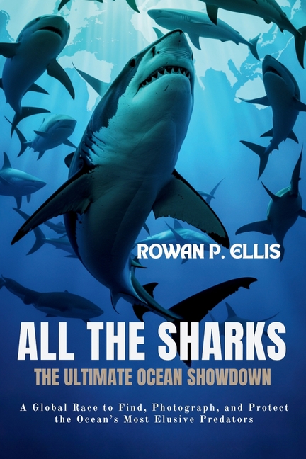 ALl THE SHARKS: The Ultimate Ocean Showdown A Global Race to Find, Photograph, and Protect the Ocean