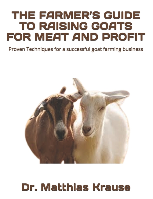 Farmer's Guide to Raising Goats for Meat and Profit: Proven Techniques for a successful goat farming