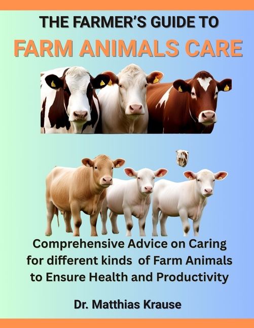 Farmer's Guide to Farm Animals Care: Comprehensive Advice on Caring for different kinds of Farm Anim