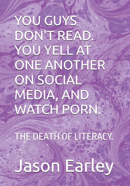 You Guys Don't Read. You Yell at One Another on Social Media, and Watch Porn.: The Death of Literacy