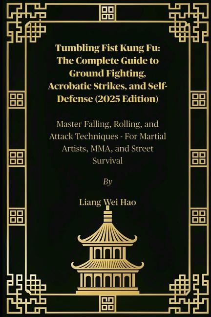 Tumbling Fist Kung Fu: The Complete Guide to Ground Fighting, Acrobatic Strikes, and Self-Defense (2