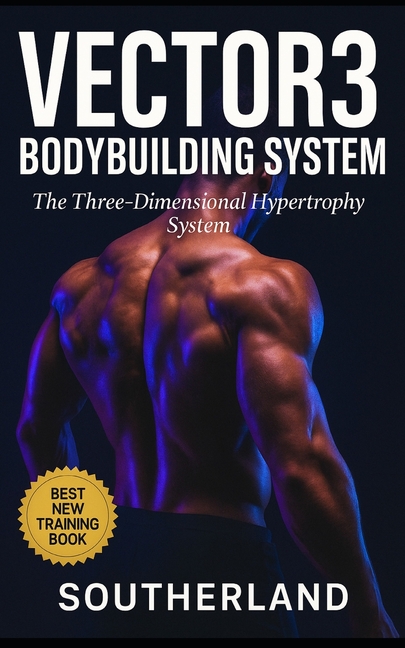 Vector3 Bodybuilding System: The Three-Dimensional Hypertrophy System: A Brutally Honest Guide to In