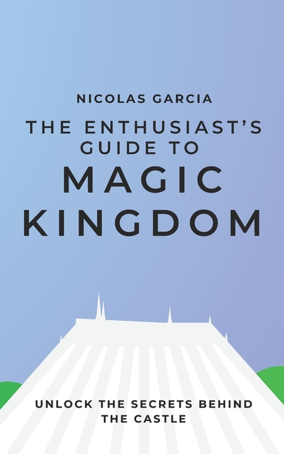 Enthusiast's Guide to Magic Kingdom: Unlock the Secrets Behind the Castle