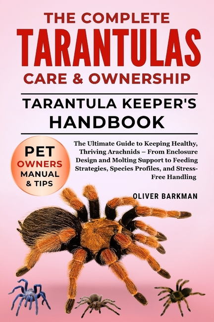 Complete Tarantulas Care & Ownership: The Ultimate Guide to Keeping Healthy, Thriving Arachnids - Fr
