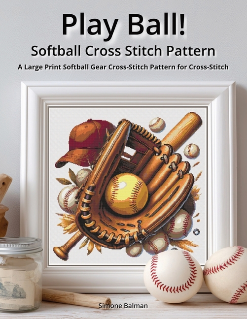 Play Ball! - Softball Cross Stitch Pattern: A Large Print Softball Gear Cross-Stitch Pattern for Cro