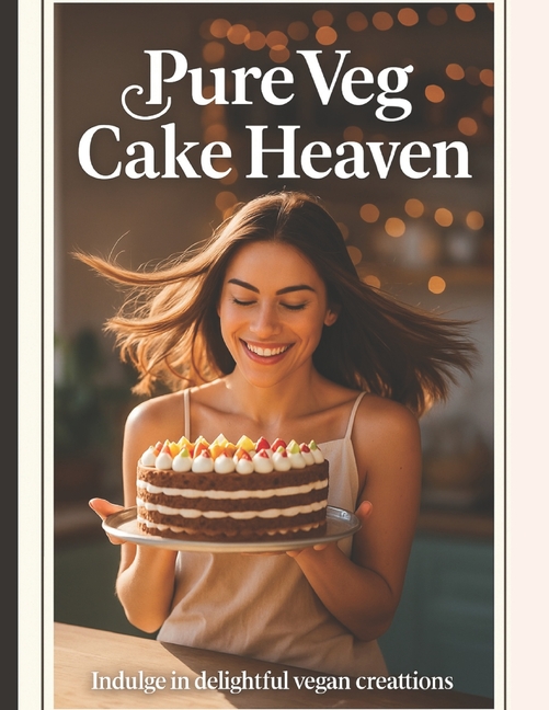 Pure Veg Cake Heaven: 50 Eggless Recipes You Can Make Anytime, Anywhere