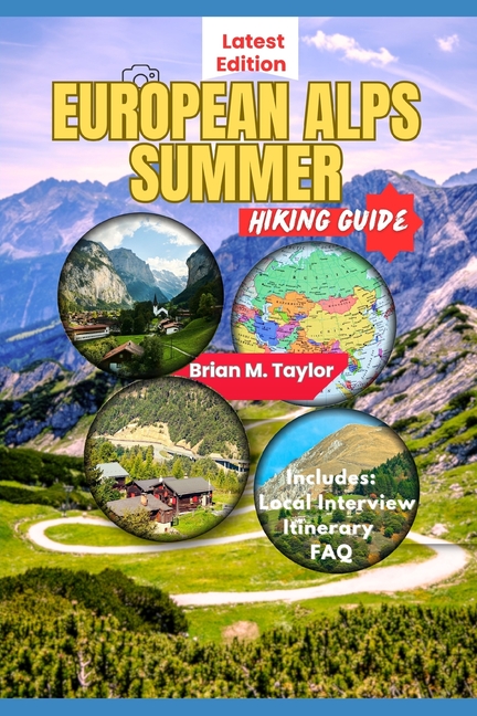 European Alps Summer Hiking Guide: Alpine Adventures: Explore Trails, Valleys And Mountain Peaks In 