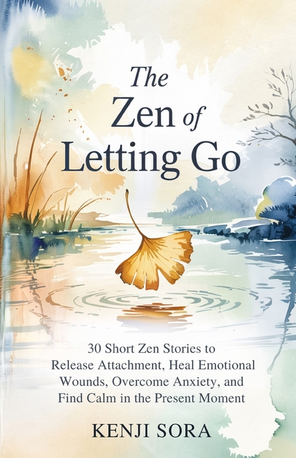 ZEN of Letting Go: 30 Short Zen Stories to Release Attachment, Heal Emotional Wounds, Overcome Anxie