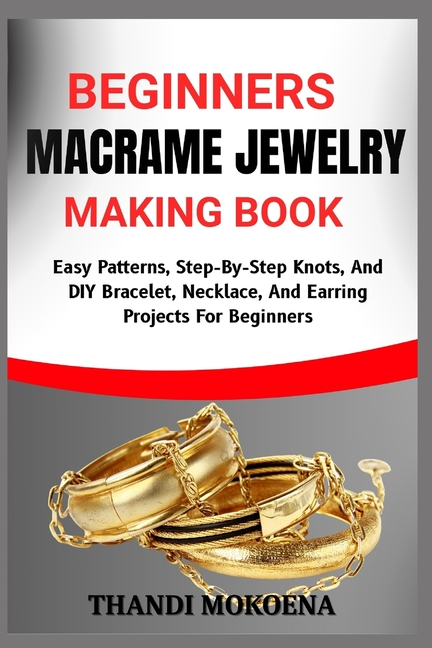 Beginners Macrame Jewelry Making Book: Easy Patterns, Step-By-Step Knots, And DIY Bracelet, Necklace