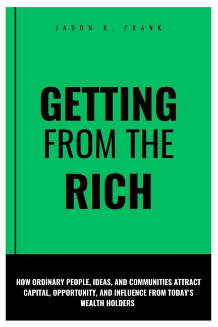 Getting from the rich: How Ordinary People, Ideas, and Communities Attract Capital, Opportunity, and