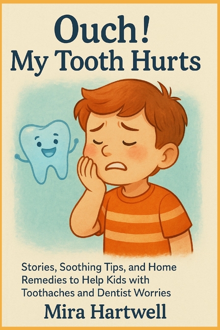 Ouch! My Tooth Hurts: Stories, Soothing Tips, and Home Remedies to Help Kids with Toothaches and Den