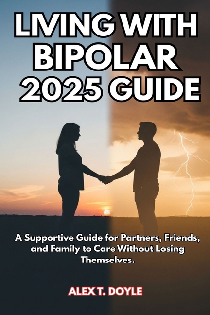 Living with Bipolar 2025 Guide: A Supportive Guide for Partners, Friends, and Family to Care Without