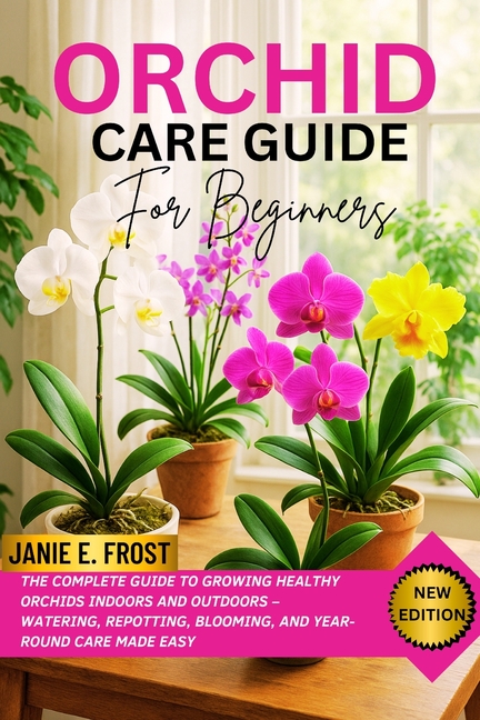 Orchid Care Guide for Beginners: The Complete Guide to Growing Healthy Orchids Indoors and Outdoors 