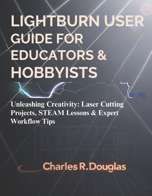 Lightburn user guide for Educators & Hobbyists: Unleashing Creativity: Laser Cutting Projects, STEAM