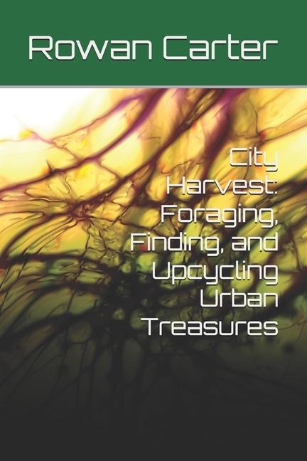 City Harvest: Foraging, Finding, and Upcycling Urban Treasures