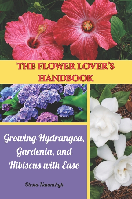 Flower Lover's Handbook: Growing Hydrangea, Gardenia, and Hibiscus with Ease