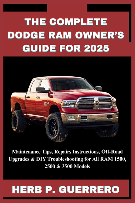 Complete Dodge RAM Owner's Guide for 2025: Maintenance Tips, Repairs Instructions, Off-Road Upgrades