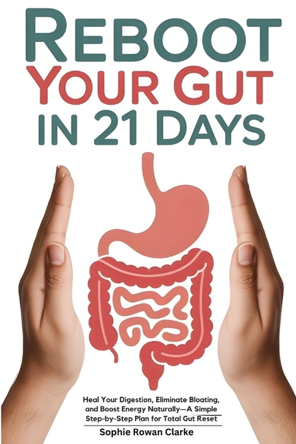 Reboot Your Gut in 21 Days: Heal Your Digestion, Eliminate Bloating, and Boost Energy Naturally-A Si