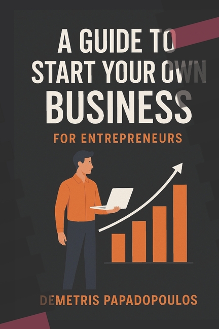 Guide to Start Your Own Business: Proven Steps for New Entrepreneurs to Launch with Confidence