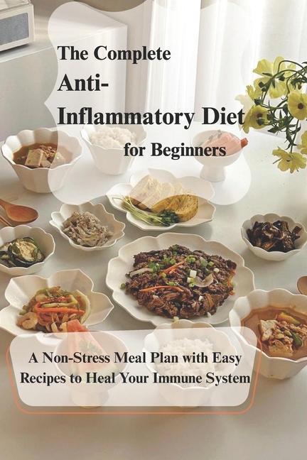 Complete Anti- Inflammatory Diet for Beginners: A Non-Stress Meal Plan with Easy Recipes to Heal You