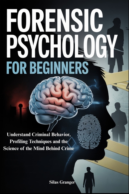 Forensic Psychology for Beginners: Understand Criminal Behavior, Profiling Techniques and the Scienc