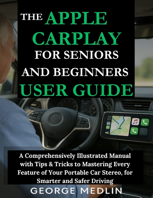 Apple Carplay for Seniors and Beginners User Guide: A Comprehensively Illustrated Manual with Tips &