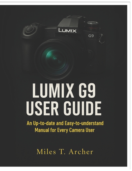 Lumix G9 User Guide: An Up-to-Date and Easy-to-Understand Manual for Every Camera User