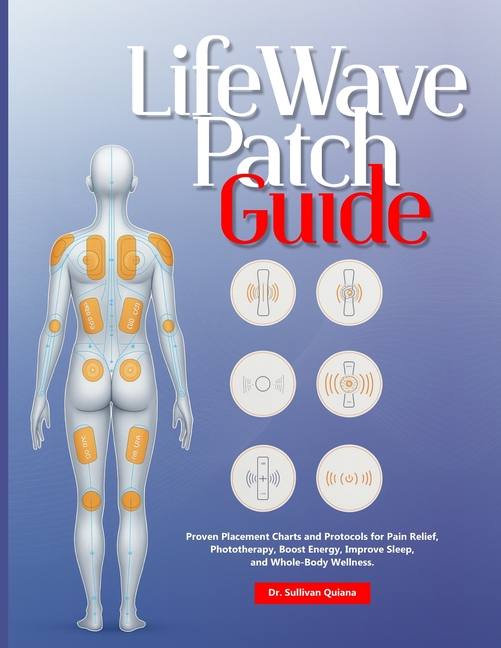 LifeWave Patch Guide: Proven Placement Charts and Protocols for Pain Relief, Phototherapy, Boost Ene
