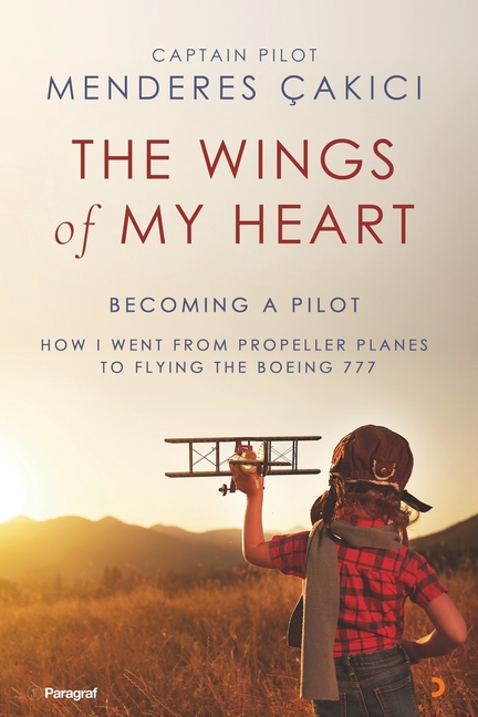 Wings of My Heart: Becoming a Pilot - How I Went from Propeller Planes to Flying the Boeing 777