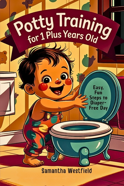 Potty training for 1 plus years old: Easy, fun steps to Diaper-Free day