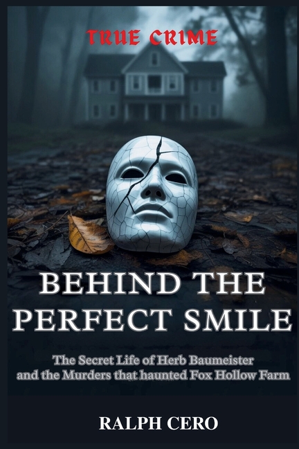 Behind the Perfect Smile: The Secret Life of Herb Baumeister and the Murders That Haunted Fox Hollow
